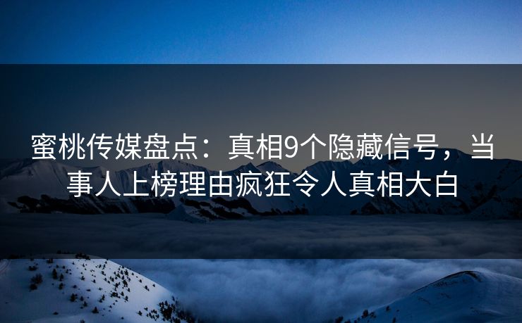 蜜桃传媒盘点：真相9个隐藏信号，当事人上榜理由疯狂令人真相大白