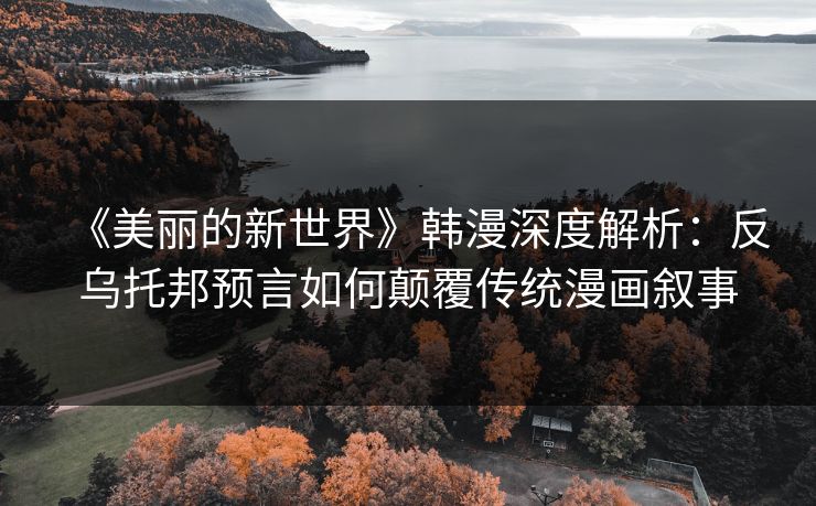 《美丽的新世界》韩漫深度解析：反乌托邦预言如何颠覆传统漫画叙事