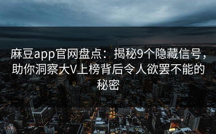 麻豆app官网盘点：揭秘9个隐藏信号，助你洞察大V上榜背后令人欲罢不能的秘密
