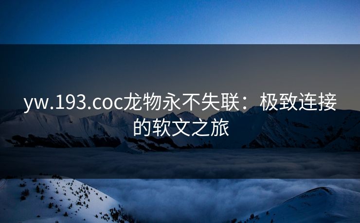 yw.193.coc龙物永不失联：极致连接的软文之旅