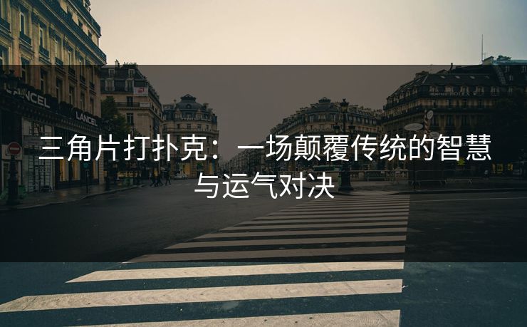 三角片打扑克：一场颠覆传统的智慧与运气对决