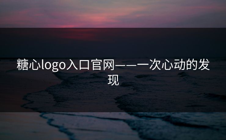 糖心logo入口官网——一次心动的发现