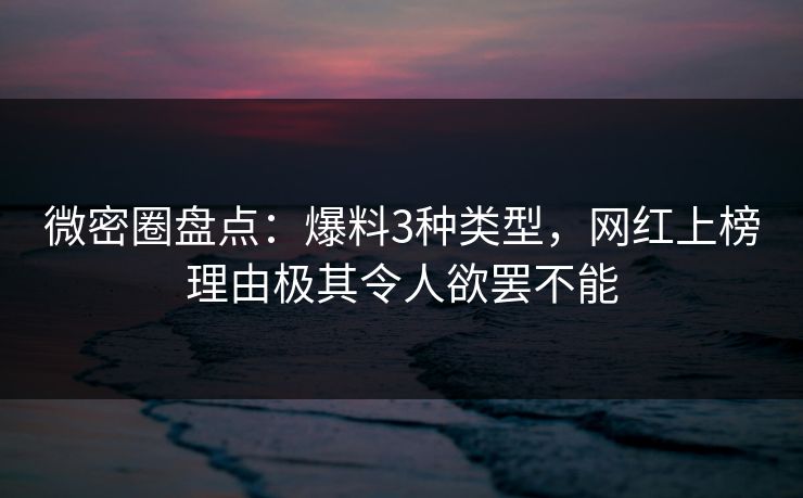 微密圈盘点：爆料3种类型，网红上榜理由极其令人欲罢不能