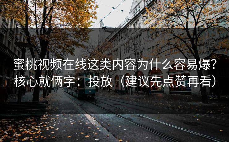 蜜桃视频在线这类内容为什么容易爆？核心就俩字：投放（建议先点赞再看）